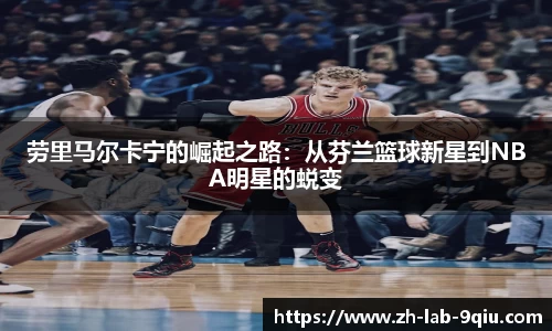 劳里马尔卡宁的崛起之路：从芬兰篮球新星到NBA明星的蜕变